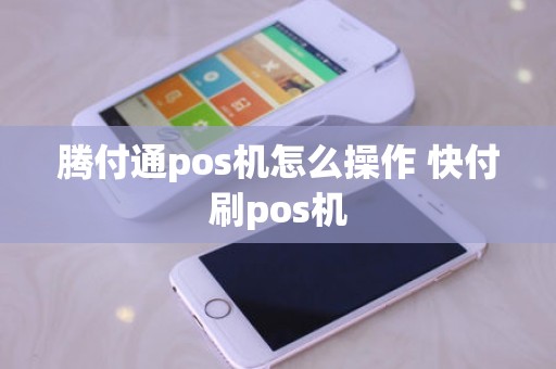 腾付通pos机怎么操作 快付刷pos机