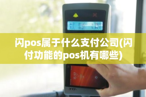 闪pos属于什么支付公司(闪付功能的pos机有哪些)