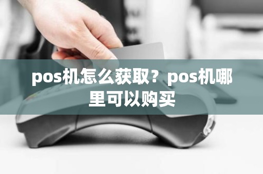 pos机怎么获取？pos机哪里可以购买