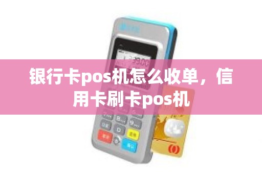 银行卡pos机怎么收单，信用卡刷卡pos机