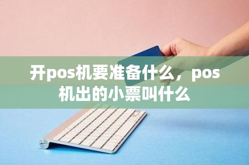 开pos机要准备什么，pos机出的小票叫什么