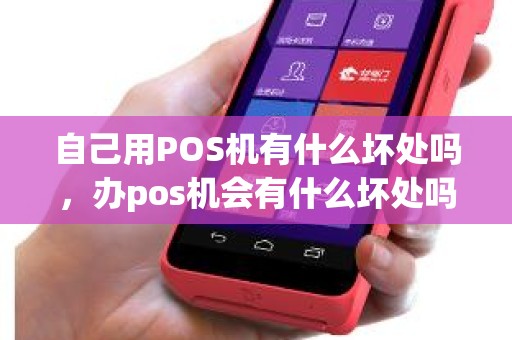 自己用POS机有什么坏处吗，办pos机会有什么坏处吗