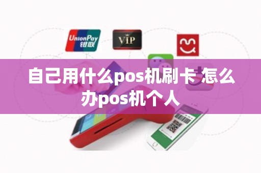 自己用什么pos机刷卡 怎么办pos机个人