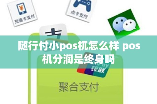 随行付小pos杌怎么样 pos机分润是终身吗