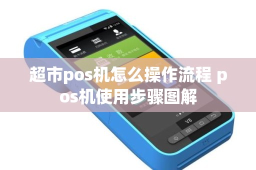 超市pos机怎么操作流程 pos机使用步骤图解