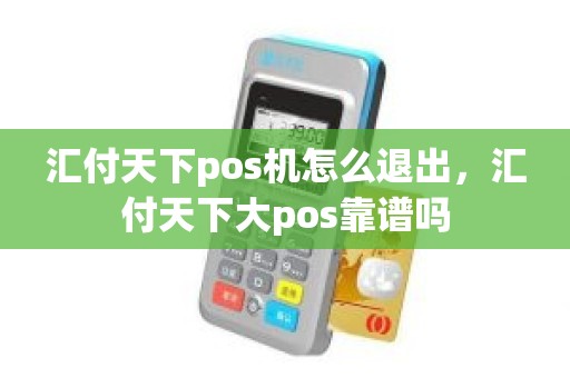 汇付天下pos机怎么退出，汇付天下大pos靠谱吗