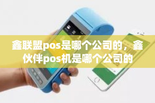 鑫联盟pos是哪个公司的，鑫伙伴pos机是哪个公司的