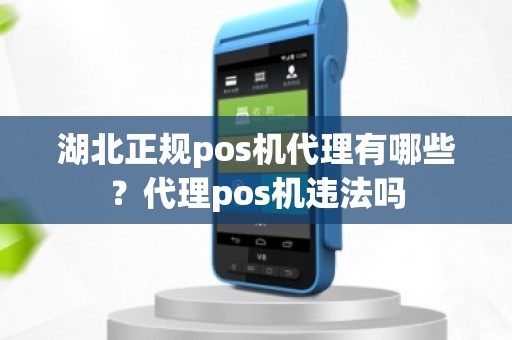 湖北正规pos机代理有哪些？代理pos机违法吗