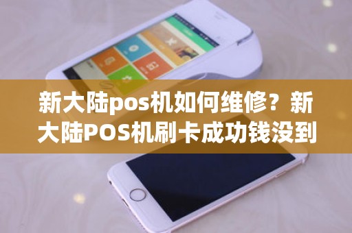 新大陆pos机如何维修？新大陆POS机刷卡成功钱没到账怎么办