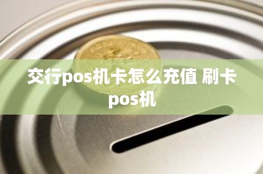 交行pos机卡怎么充值 刷卡pos机