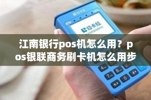 江南银行pos机怎么用？pos银联商务刷卡机怎么用步骤图