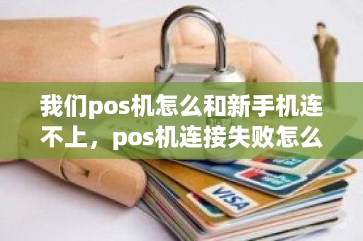 我们pos机怎么和新手机连不上，pos机连接失败怎么回事