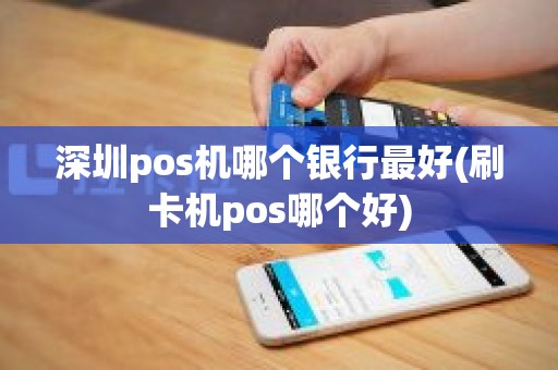 深圳pos机哪个银行最好(刷卡机pos哪个好)