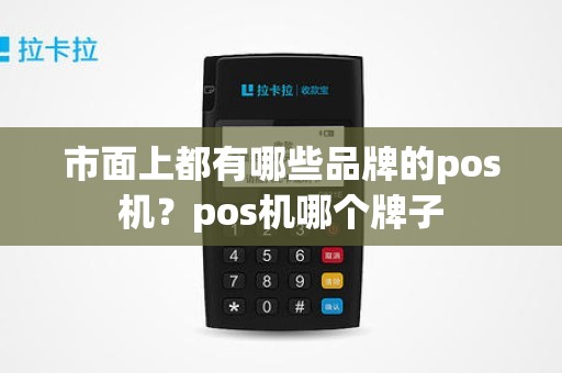 市面上都有哪些品牌的pos机？pos机哪个牌子