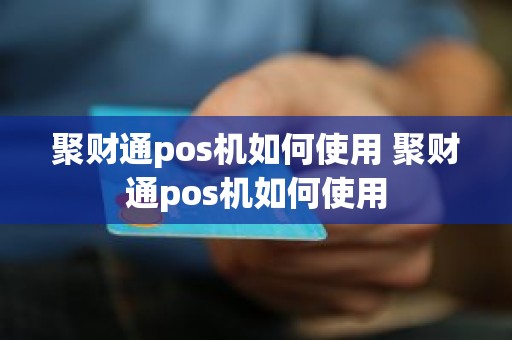 聚财通pos机如何使用 聚财通pos机如何使用