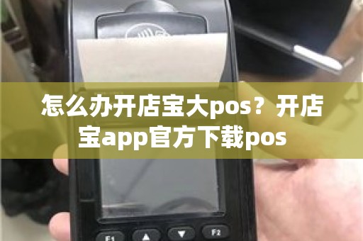 怎么办开店宝大pos？开店宝app官方下载pos