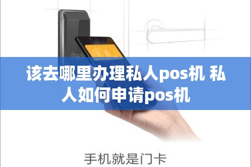 该去哪里办理私人pos机 私人如何申请pos机