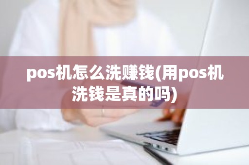 pos机怎么洗赚钱(用pos机洗钱是真的吗)