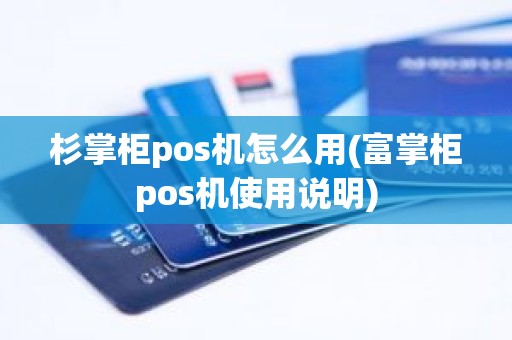 杉掌柜pos机怎么用(富掌柜pos机使用说明)