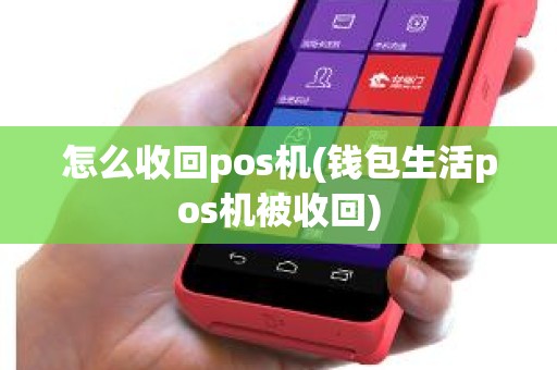 怎么收回pos机(钱包生活pos机被收回)