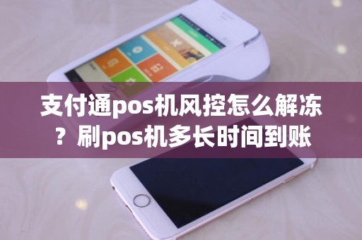 支付通pos机风控怎么解冻？刷pos机多长时间到账