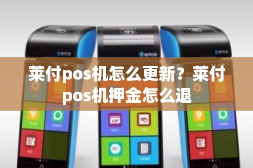 莱付pos机怎么更新？莱付pos机押金怎么退