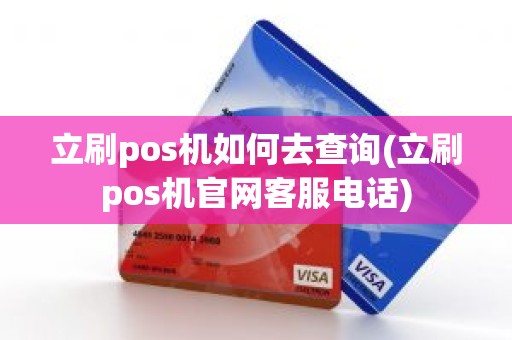 立刷pos机如何去查询(立刷pos机官网客服电话)