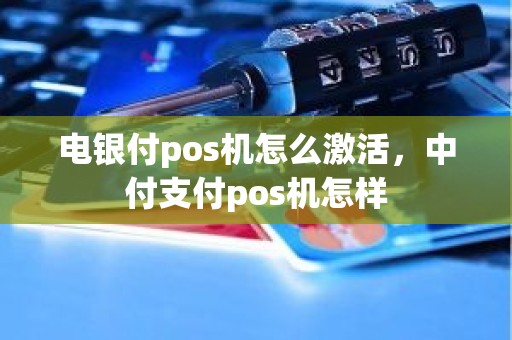 电银付pos机怎么激活，中付支付pos机怎样