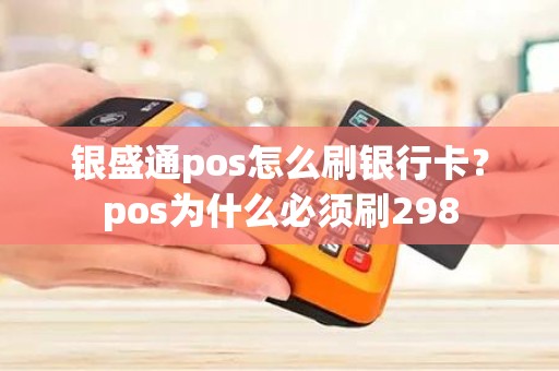 银盛通pos怎么刷银行卡？pos为什么必须刷298