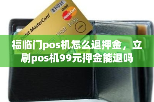 福临门pos机怎么退押金，立刷pos机99元押金能退吗