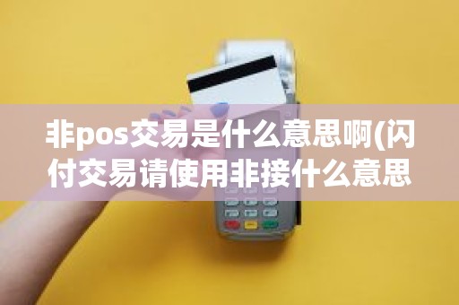 非pos交易是什么意思啊(闪付交易请使用非接什么意思)