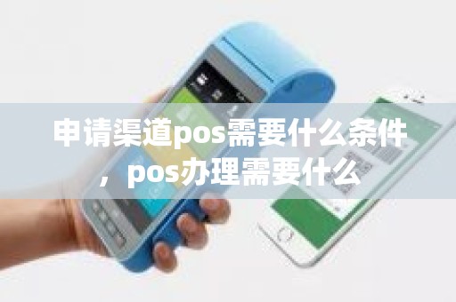 申请渠道pos需要什么条件，pos办理需要什么