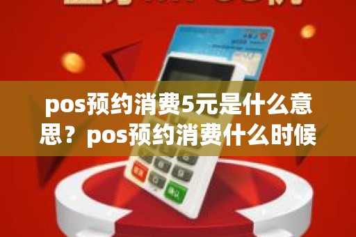 pos预约消费5元是什么意思？pos预约消费什么时候扣款