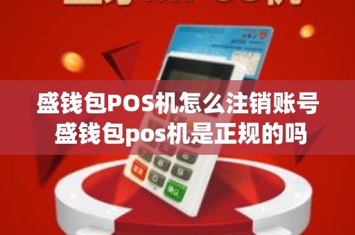 盛钱包POS机怎么注销账号 盛钱包pos机是正规的吗