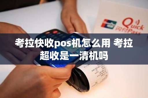 考拉快收pos机怎么用 考拉超收是一清机吗