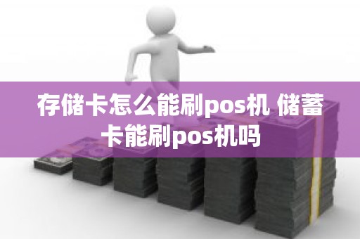 存储卡怎么能刷pos机 储蓄卡能刷pos机吗