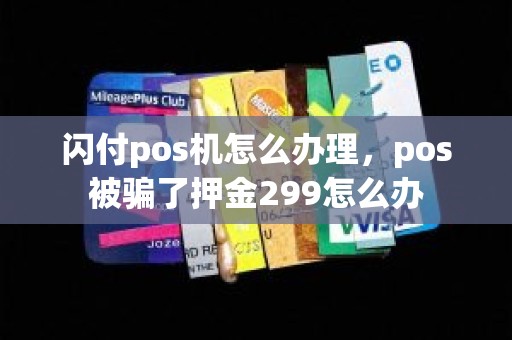 闪付pos机怎么办理，pos被骗了押金299怎么办