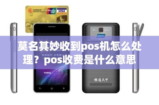 莫名其妙收到pos机怎么处理？pos收费是什么意思