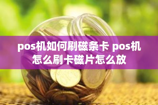 pos机如何刷磁条卡 pos机怎么刷卡磁片怎么放