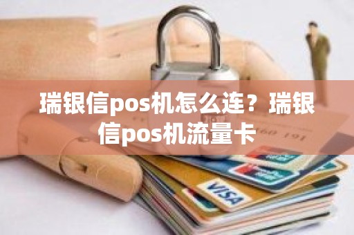 瑞银信pos机怎么连？瑞银信pos机流量卡