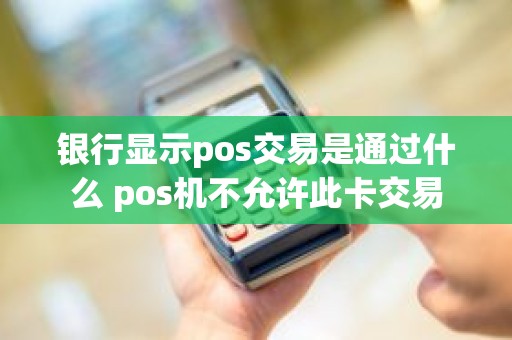 银行显示pos交易是通过什么 pos机不允许此卡交易