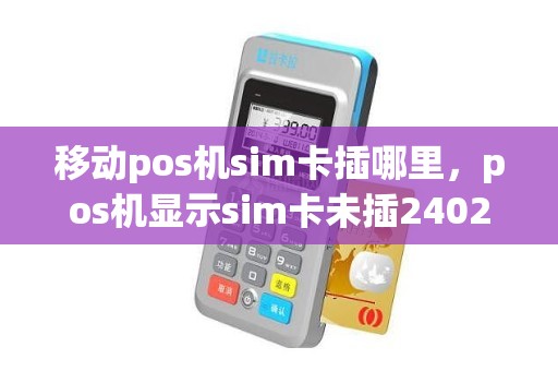 移动pos机sim卡插哪里，pos机显示sim卡未插2402