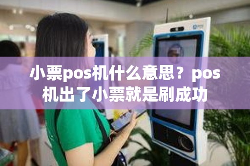 小票pos机什么意思？pos机出了小票就是刷成功