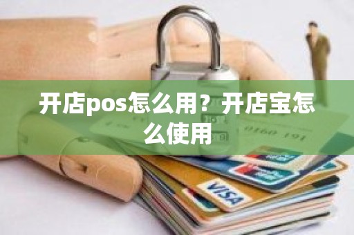 开店pos怎么用？开店宝怎么使用