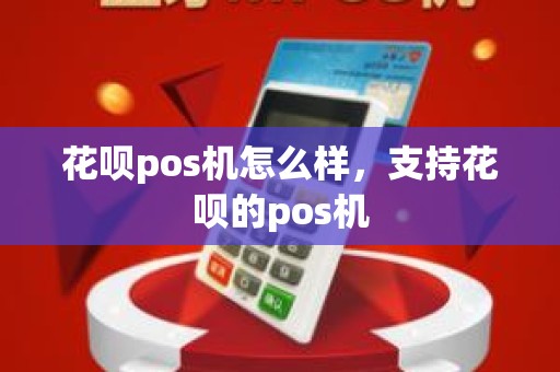 花呗pos机怎么样，支持花呗的pos机