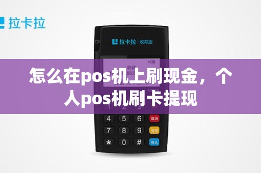 怎么在pos机上刷现金，个人pos机刷卡提现