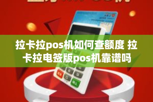 拉卡拉pos机如何查额度 拉卡拉电签版pos机靠谱吗