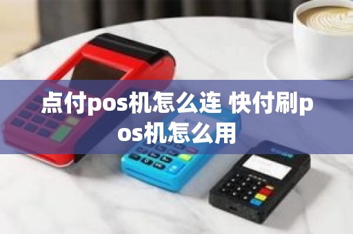 点付pos机怎么连 快付刷pos机怎么用