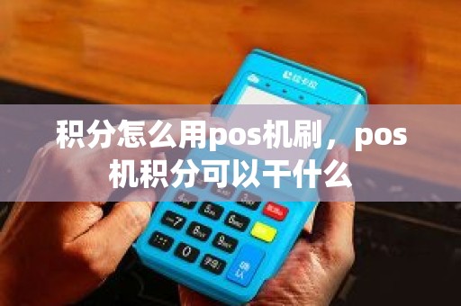 积分怎么用pos机刷，pos机积分可以干什么