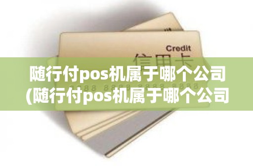 随行付pos机属于哪个公司(随行付pos机属于哪个公司)